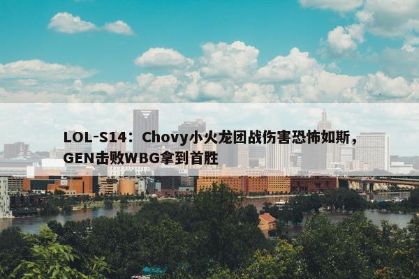 LOL-S14：Chovy小火龙团战伤害恐怖如斯，GEN击败WBG拿到首胜