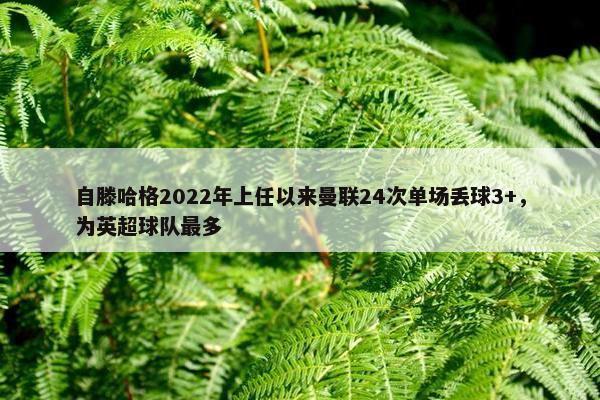 自滕哈格2022年上任以来曼联24次单场丢球3+，为英超球队最多