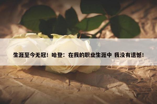 生涯至今无冠！哈登：在我的职业生涯中 我没有遗憾！