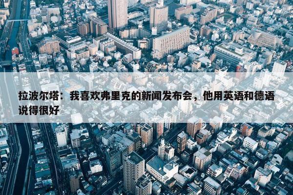 拉波尔塔：我喜欢弗里克的新闻发布会，他用英语和德语说得很好