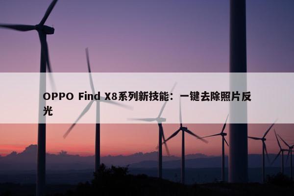 OPPO Find X8系列新技能：一键去除照片反光