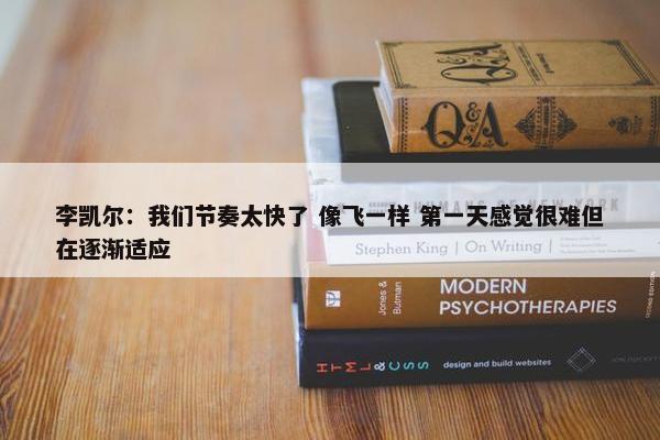 李凯尔：我们节奏太快了 像飞一样 第一天感觉很难但在逐渐适应