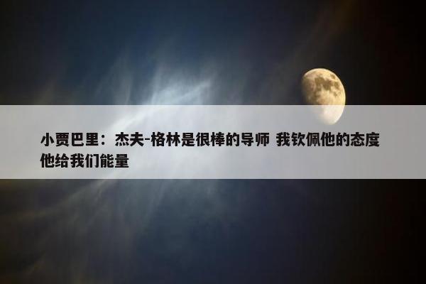 小贾巴里：杰夫-格林是很棒的导师 我钦佩他的态度 他给我们能量