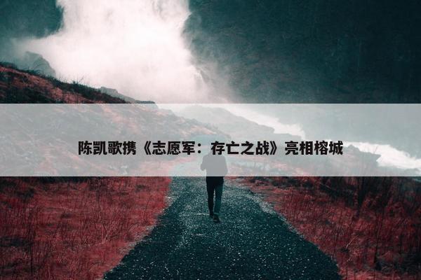 陈凯歌携《志愿军：存亡之战》亮相榕城