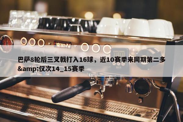 巴萨8轮后三叉戟打入16球，近10赛季来同期第二多&仅次14_15赛季