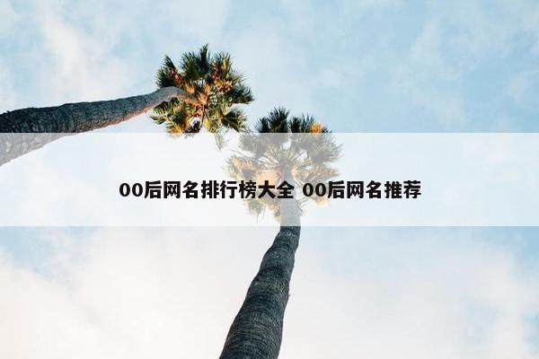 00后网名排行榜大全 00后网名推荐