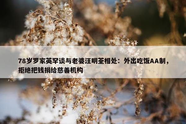 78岁罗家英罕谈与老婆汪明荃相处：外出吃饭AA制，拒绝把钱捐给慈善机构