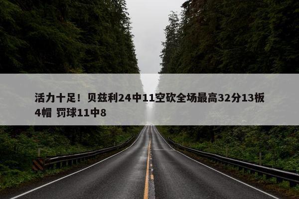 活力十足！贝兹利24中11空砍全场最高32分13板4帽 罚球11中8