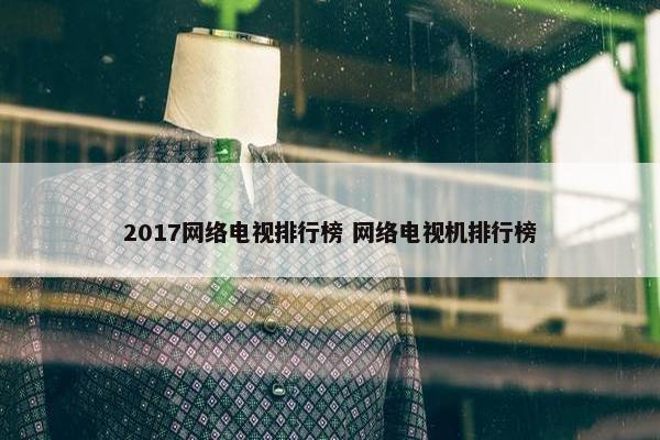 2017网络电视排行榜 网络电视机排行榜