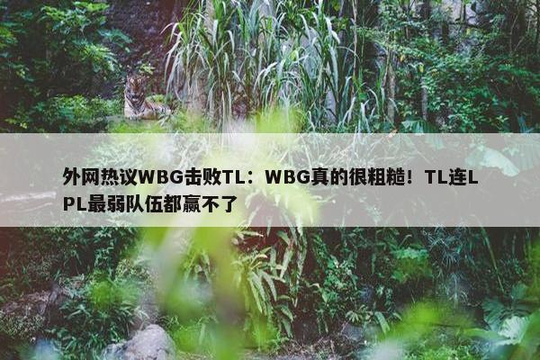 外网热议WBG击败TL：WBG真的很粗糙！TL连LPL最弱队伍都赢不了