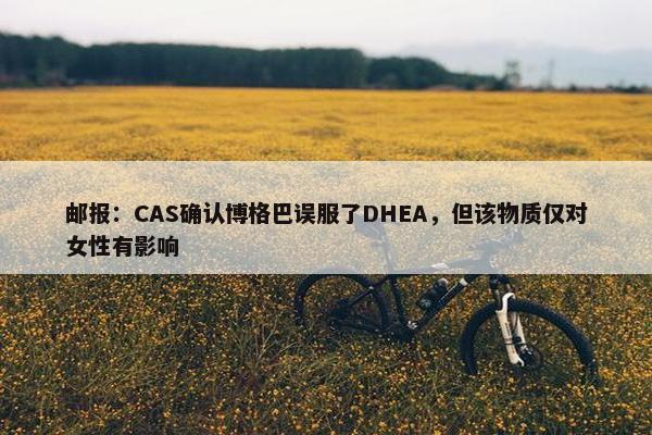 邮报：CAS确认博格巴误服了DHEA，但该物质仅对女性有影响