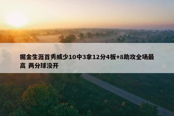 掘金生涯首秀威少10中3拿12分4板+8助攻全场最高 两分球没开