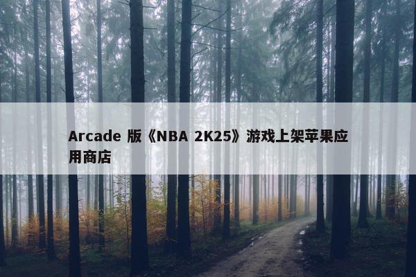 Arcade 版《NBA 2K25》游戏上架苹果应用商店