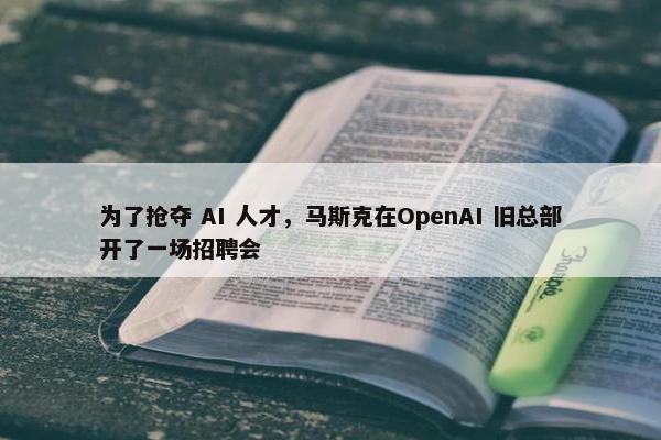 为了抢夺 AI 人才，马斯克在OpenAI 旧总部开了一场招聘会