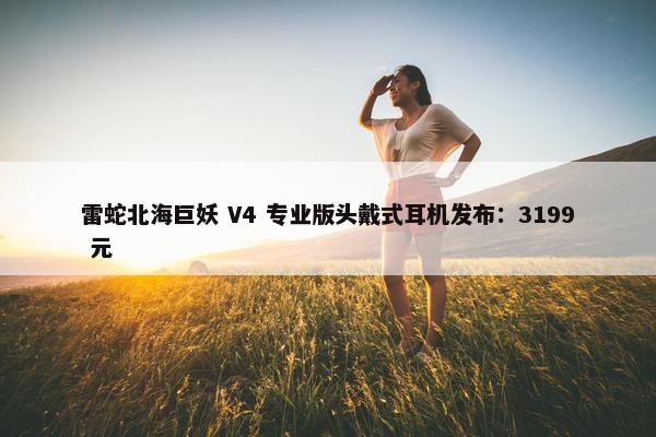 雷蛇北海巨妖 V4 专业版头戴式耳机发布：3199 元