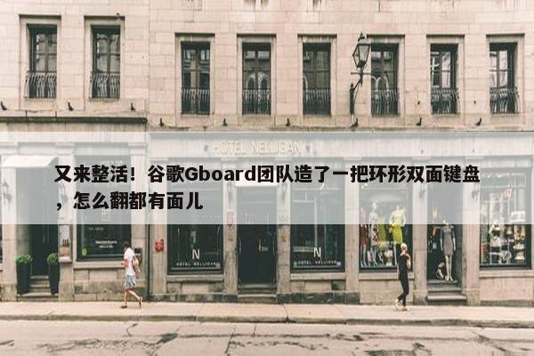 又来整活！谷歌Gboard团队造了一把环形双面键盘，怎么翻都有面儿