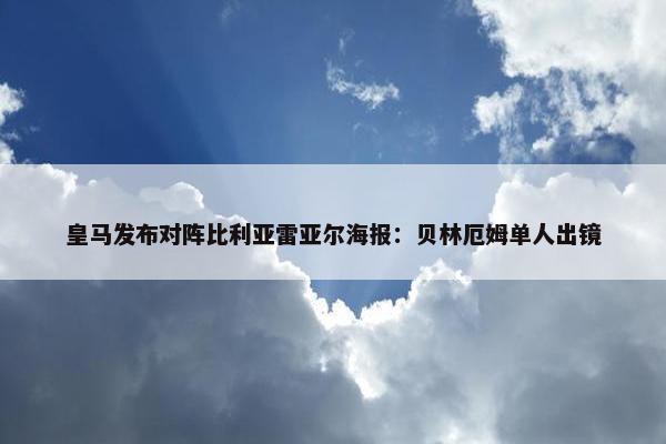 皇马发布对阵比利亚雷亚尔海报：贝林厄姆单人出镜