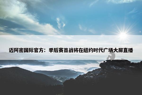 迈阿密国际官方：季后赛首战将在纽约时代广场大屏直播