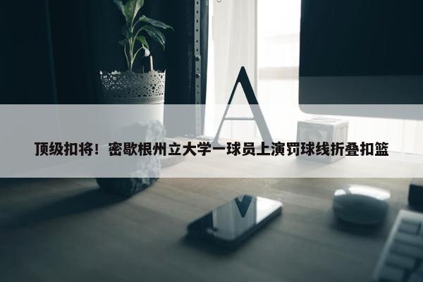 顶级扣将！密歇根州立大学一球员上演罚球线折叠扣篮