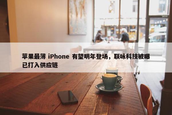 苹果最薄 iPhone 有望明年登场，联咏科技被曝已打入供应链