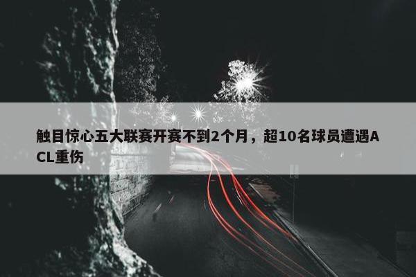 触目惊心五大联赛开赛不到2个月，超10名球员遭遇ACL重伤