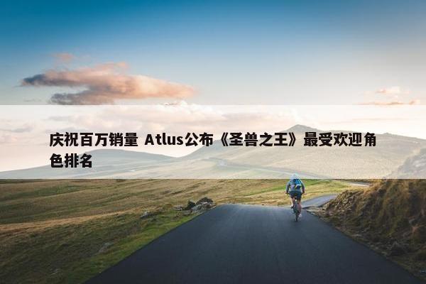 庆祝百万销量 Atlus公布《圣兽之王》最受欢迎角色排名