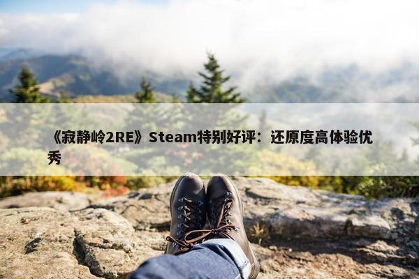 《寂静岭2RE》Steam特别好评：还原度高体验优秀