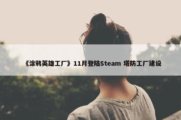 《涂鸦英雄工厂》11月登陆Steam 塔防工厂建设