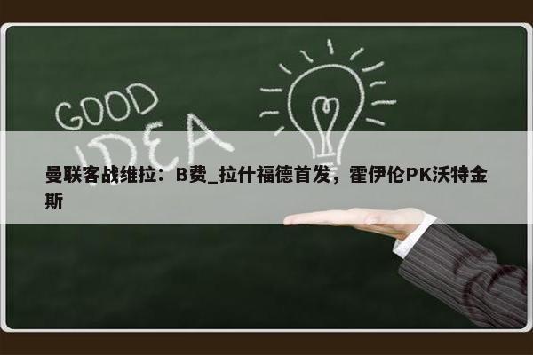 曼联客战维拉：B费_拉什福德首发，霍伊伦PK沃特金斯