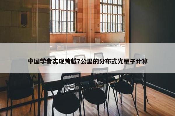 中国学者实现跨越7公里的分布式光量子计算