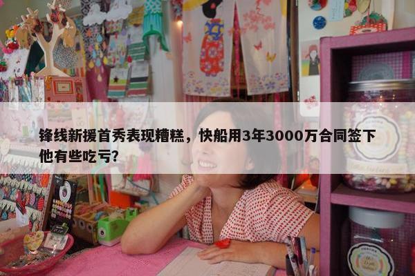 锋线新援首秀表现糟糕，快船用3年3000万合同签下他有些吃亏？