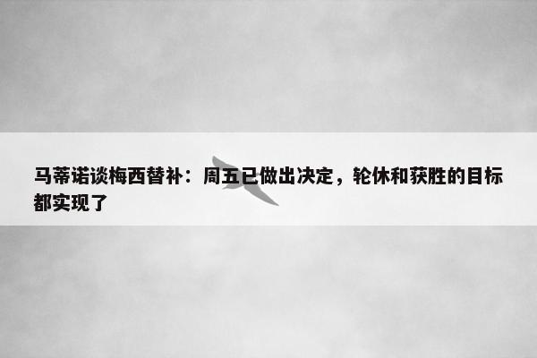 马蒂诺谈梅西替补：周五已做出决定，轮休和获胜的目标都实现了