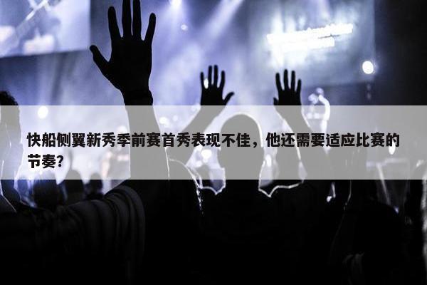 快船侧翼新秀季前赛首秀表现不佳，他还需要适应比赛的节奏？