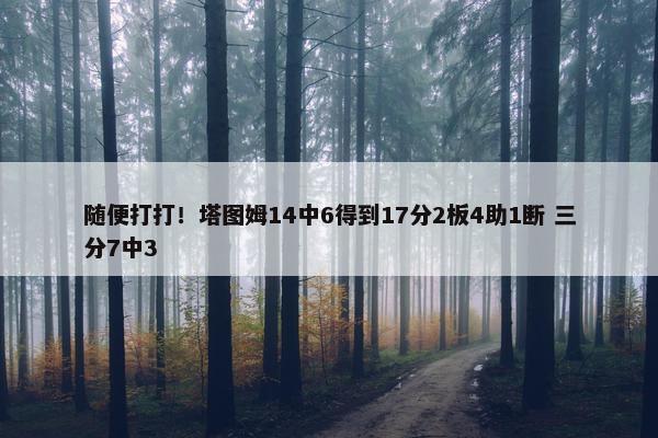 随便打打！塔图姆14中6得到17分2板4助1断 三分7中3