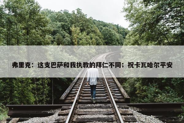 弗里克：这支巴萨和我执教的拜仁不同；祝卡瓦哈尔平安