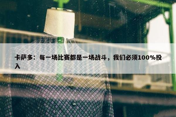 卡萨多：每一场比赛都是一场战斗，我们必须100%投入