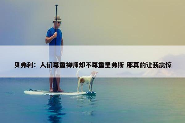 贝弗利：人们尊重禅师却不尊重里弗斯 那真的让我震惊