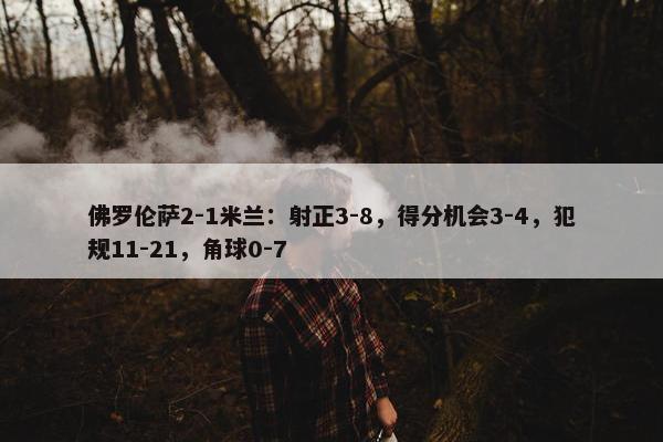 佛罗伦萨2-1米兰：射正3-8，得分机会3-4，犯规11-21，角球0-7