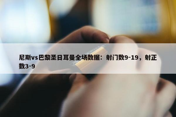 尼斯vs巴黎圣日耳曼全场数据：射门数9-19，射正数3-9