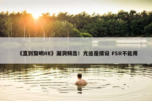 《直到黎明RE》漏洞频出！光追是摆设 FSR不能用