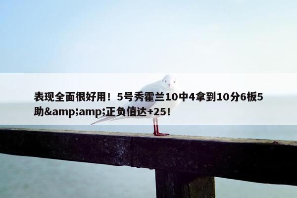 表现全面很好用！5号秀霍兰10中4拿到10分6板5助&正负值达+25！