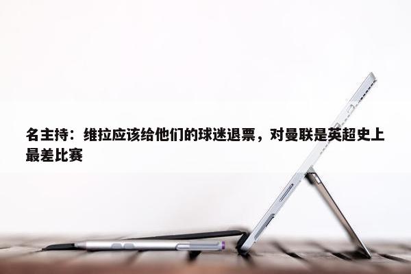 名主持：维拉应该给他们的球迷退票，对曼联是英超史上最差比赛