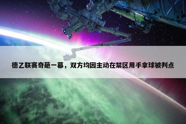 德乙联赛奇葩一幕，双方均因主动在禁区用手拿球被判点