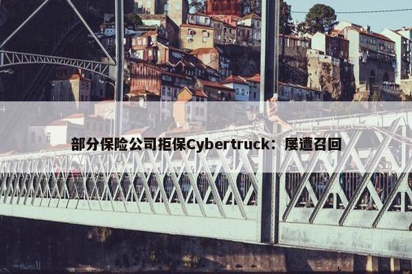 部分保险公司拒保Cybertruck：屡遭召回