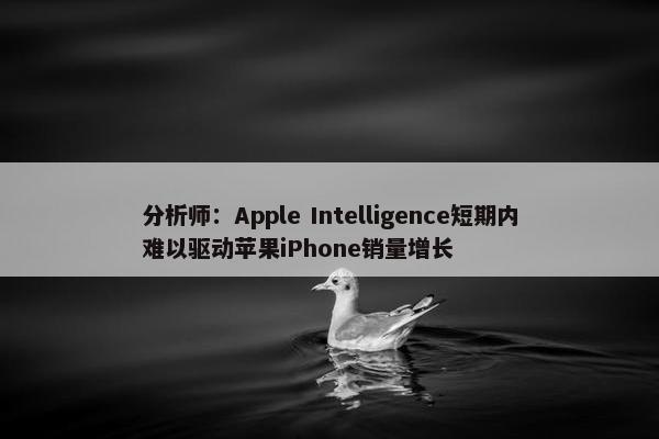 分析师：Apple Intelligence短期内难以驱动苹果iPhone销量增长