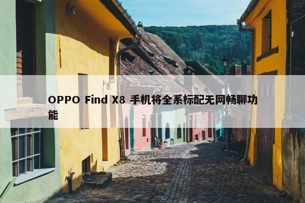 OPPO Find X8 手机将全系标配无网畅聊功能