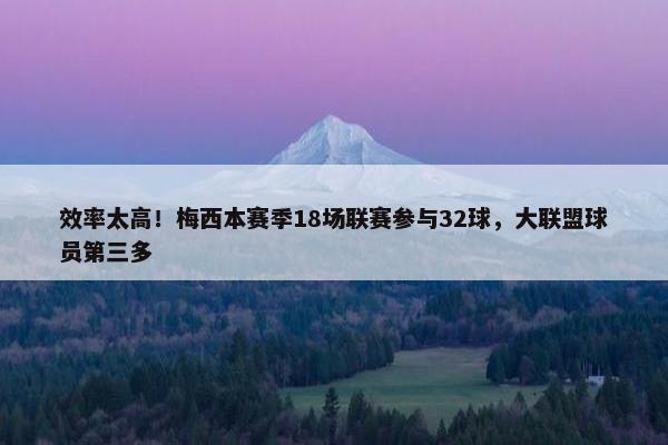 效率太高！梅西本赛季18场联赛参与32球，大联盟球员第三多