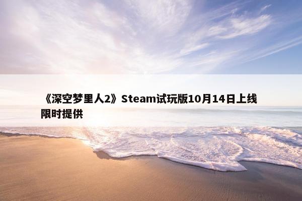 《深空梦里人2》Steam试玩版10月14日上线 限时提供