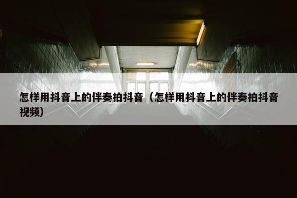 怎样用抖音上的伴奏拍抖音（怎样用抖音上的伴奏拍抖音视频）