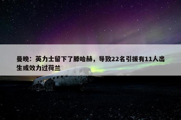 曼晚：英力士留下了滕哈赫，导致22名引援有11人出生或效力过荷兰